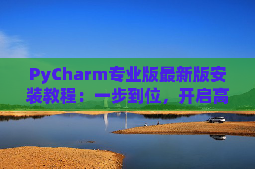 PyCharm专业版最新版安装教程：一步到位，开启高效Python开发之旅