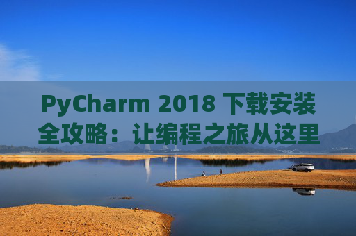 PyCharm 2018 下载安装全攻略：让编程之旅从这里开始