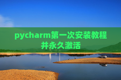 pycharm第一次安装教程并永久激活